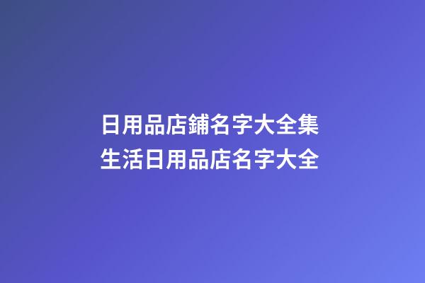 日用品店鋪名字大全集 生活日用品店名字大全